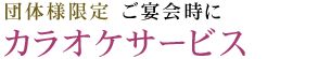 団体様限定 ご宴会時に カラオケサービス