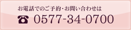 お電話でのご予約・お問い合わせは0577-34-0700