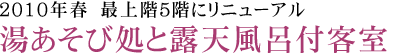 2010年春　最上階5階にリニューアル湯あそび処と露天風呂付客室