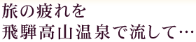 旅の疲れを飛騨高山温泉で流して…